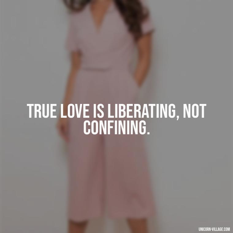 True love is liberating, not confining. - Addictive Love Quotes