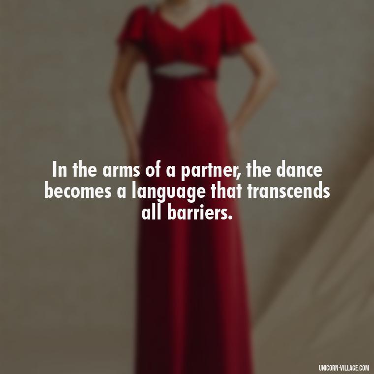 In the arms of a partner, the dance becomes a language that transcends all barriers. - Dance With Partner Quotes