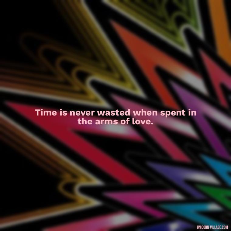 Time is never wasted when spent in the arms of love. - Time Pass Love Quotes