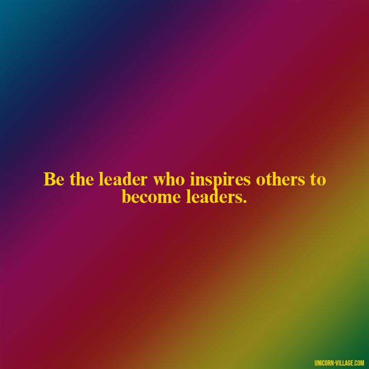 Be the leader who inspires others to become leaders. - Student Council Quotes