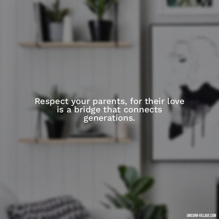 Respect your parents, for their love is a bridge that connects generations. - Love Respect Your Parents Quotes