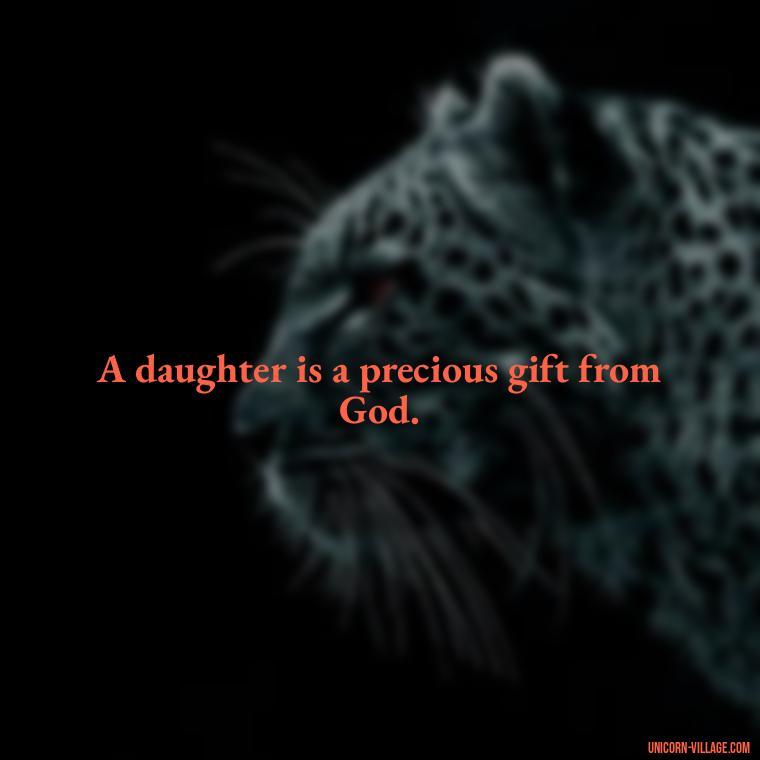 A daughter is a precious gift from God. - God Gave Me A Daughter Quotes