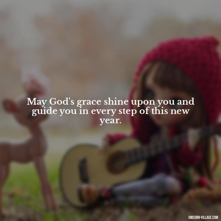 May God's grace shine upon you and guide you in every step of this new year. - Happy New Year 2024 Christian Quotes