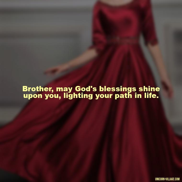 Brother, may God's blessings shine upon you, lighting your path in life. - God Bless You Brother Quotes