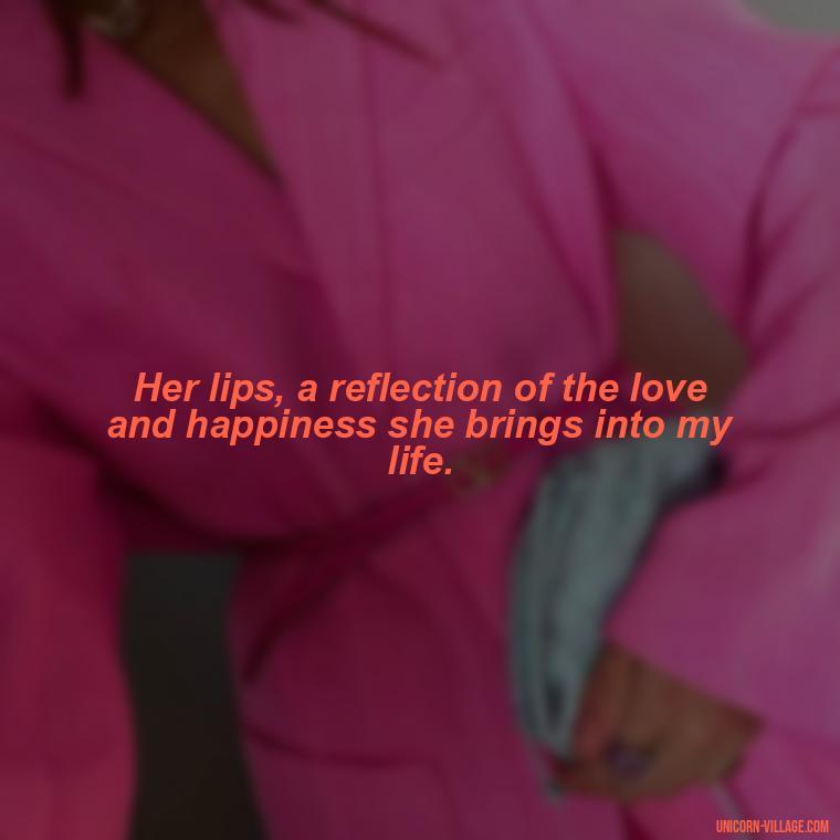 Her lips, a reflection of the love and happiness she brings into my life. - Lips Quotes For Her