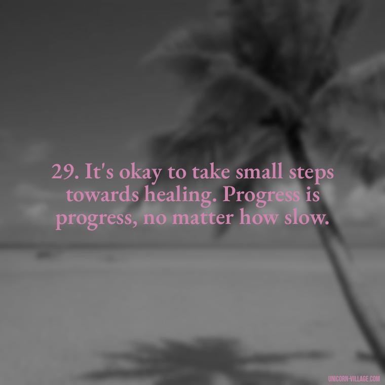 29. It's okay to take small steps towards healing. Progress is progress, no matter how slow. - Im Not Okay Quotes