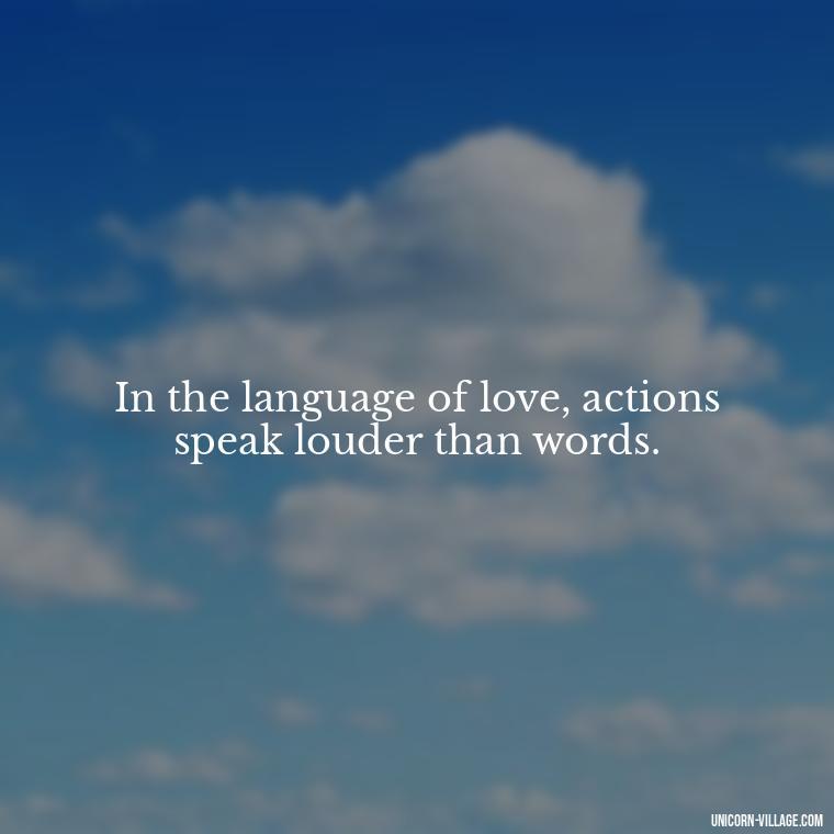 In the language of love, actions speak louder than words. - Japanese Love Quotes