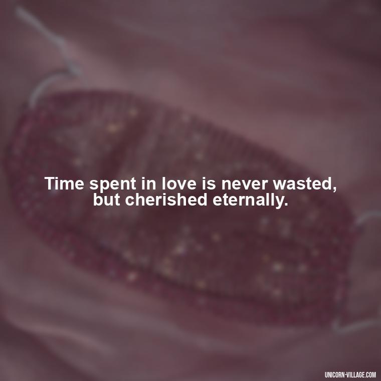 Time spent in love is never wasted, but cherished eternally. - Time Pass Love Quotes