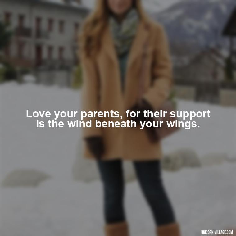 Love your parents, for their support is the wind beneath your wings. - Love Respect Your Parents Quotes