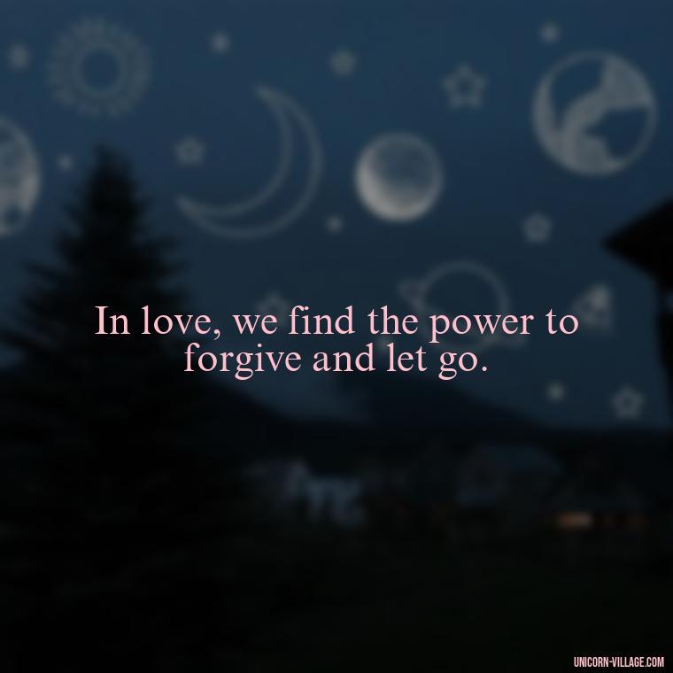 In love, we find the power to forgive and let go. - Quotes By Aphrodite