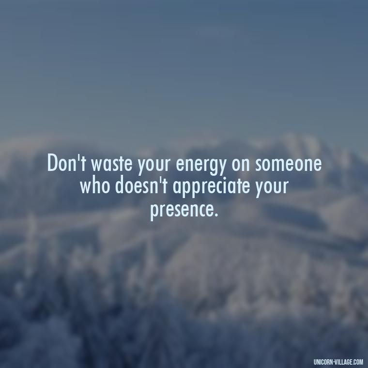 Don't waste your energy on someone who doesn't appreciate your presence. - Not Worth It Quotes For A Guy