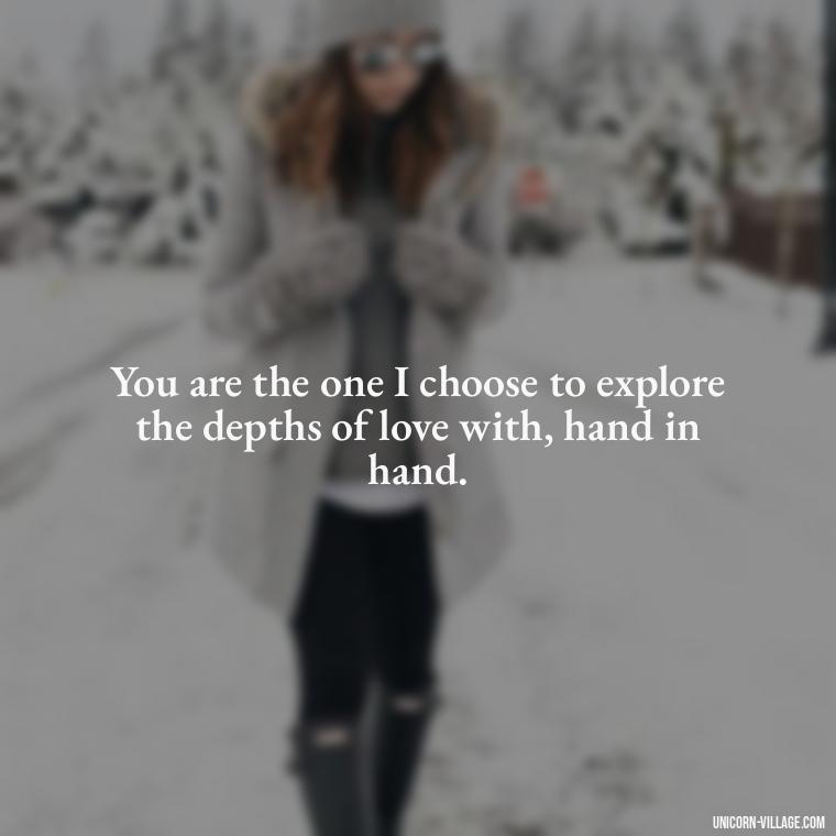 You are the one I choose to explore the depths of love with, hand in hand. - Romantic I Choose You Quotes