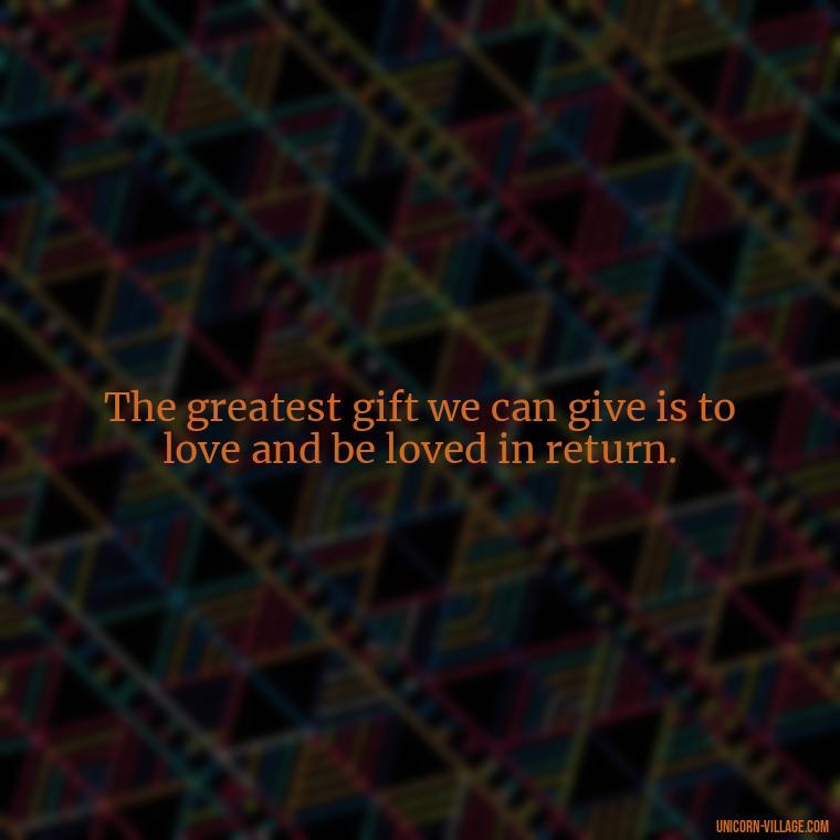 The greatest gift we can give is to love and be loved in return. - Quotes By Aphrodite