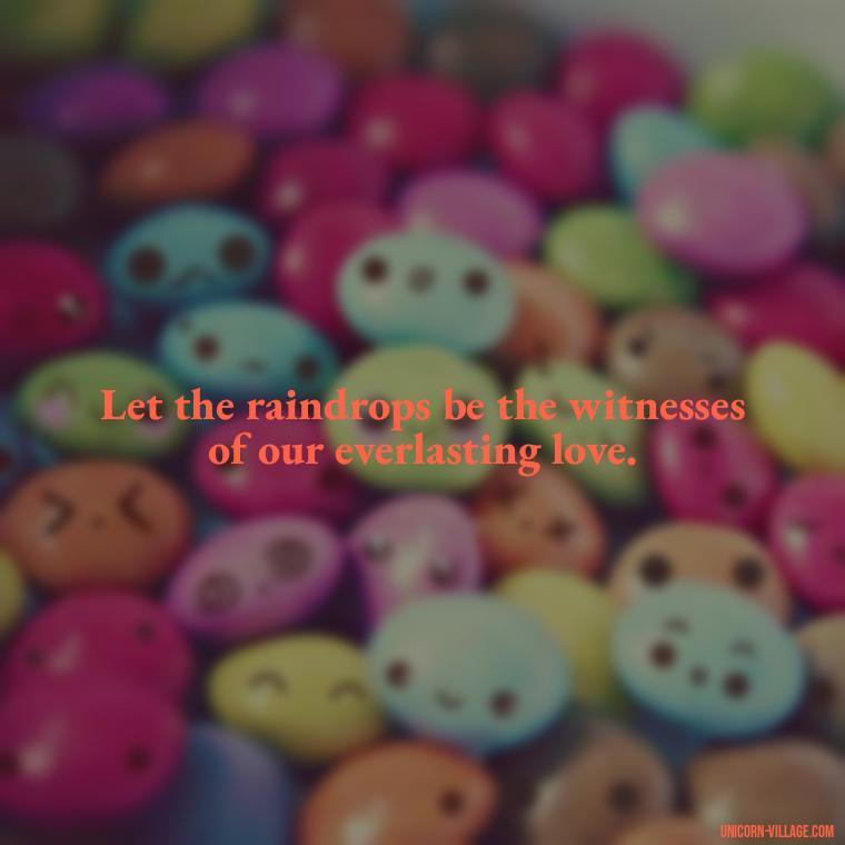 Let the raindrops be the witnesses of our everlasting love. - Romantic Rainy Day Quotes
