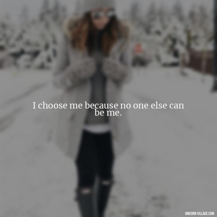 I choose me because no one else can be me. - I Choose Me Quotes