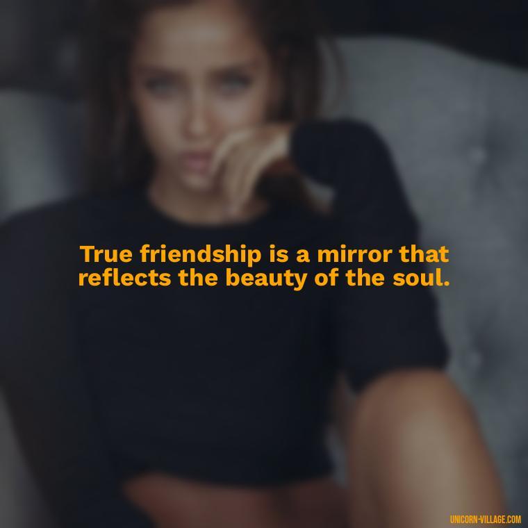 True friendship is a mirror that reflects the beauty of the soul. - Rumi Quotes About Friendship