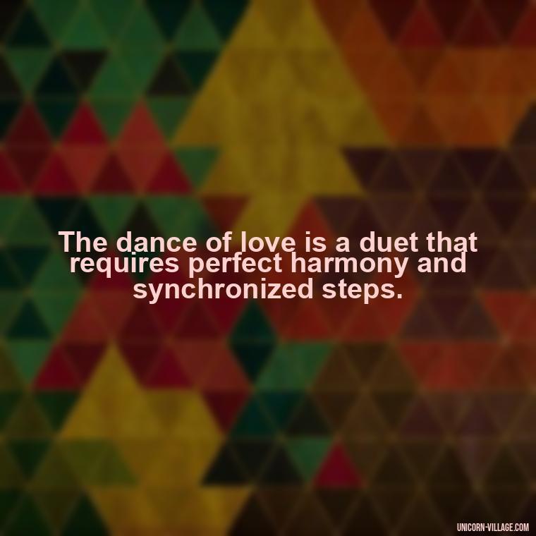 The dance of love is a duet that requires perfect harmony and synchronized steps. - Dance With Partner Quotes