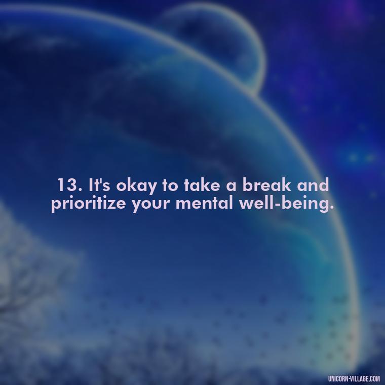 13. It's okay to take a break and prioritize your mental well-being. - Im Not Okay Quotes