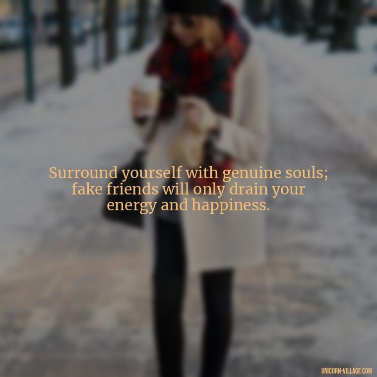 Surround yourself with genuine souls; fake friends will only drain your energy and happiness. - Hate Fake Friends Quotes