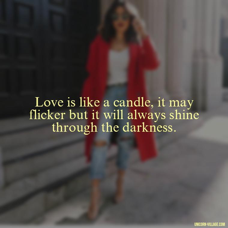 Love is like a candle, it may flicker but it will always shine through the darkness. - Light Love Quotes