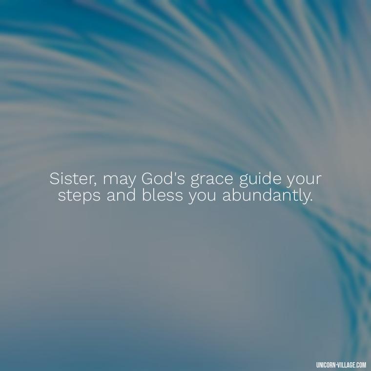 Sister, may God's grace guide your steps and bless you abundantly. - God Bless You Sister Quotes