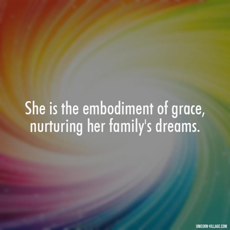 She is the embodiment of grace, nurturing her family's dreams. - Quotes For Wife And Mother