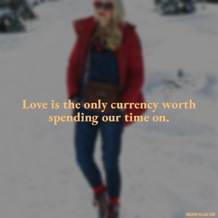 Love is the only currency worth spending our time on. - Time Pass Love Quotes
