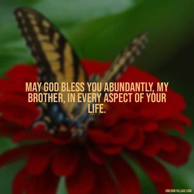 May God bless you abundantly, my brother, in every aspect of your life. - God Bless You Brother Quotes