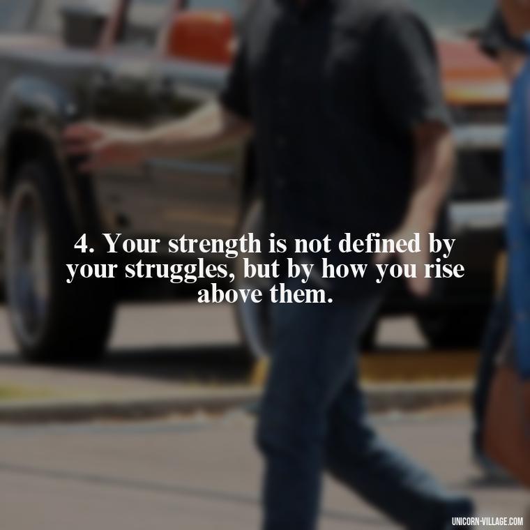 4. Your strength is not defined by your struggles, but by how you rise above them. - Im Not Okay Quotes