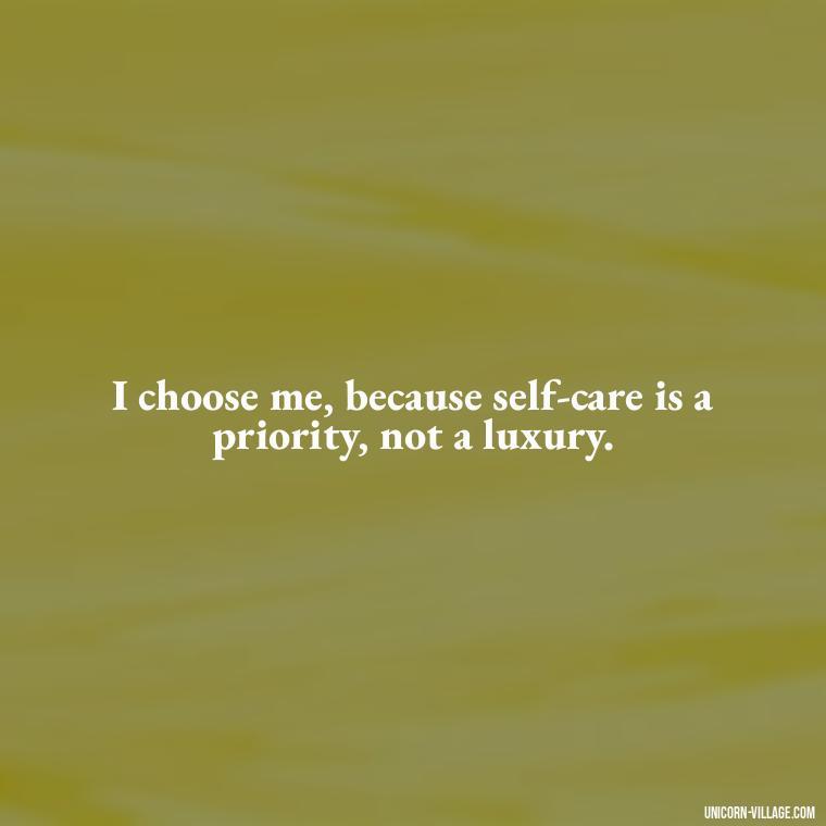 I choose me, because self-care is a priority, not a luxury. - I Choose Me Quotes