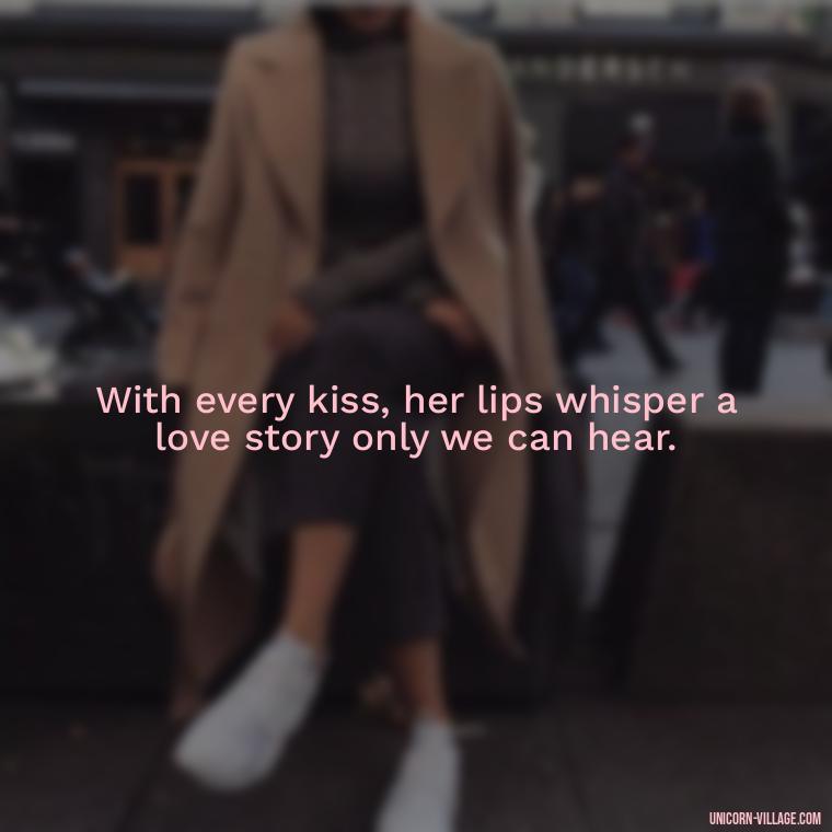 With every kiss, her lips whisper a love story only we can hear. - Lips Quotes For Her