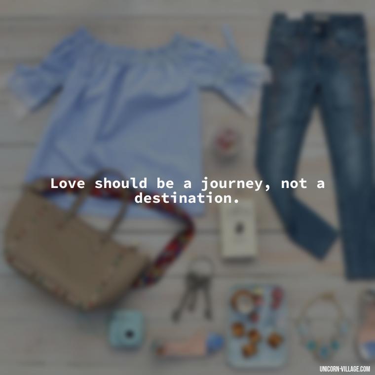 Love should be a journey, not a destination. - Addictive Love Quotes