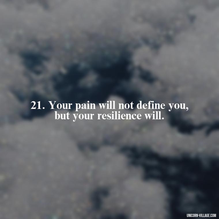 21. Your pain will not define you, but your resilience will. - Im Not Okay Quotes