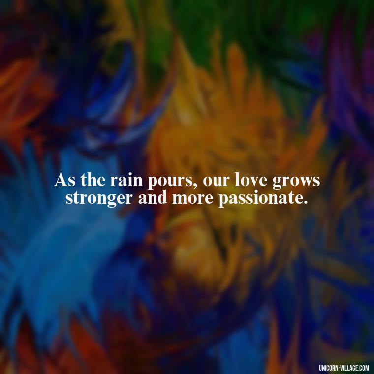 As the rain pours, our love grows stronger and more passionate. - Romantic Rainy Day Quotes