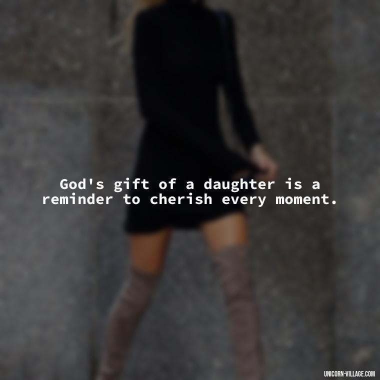 God's gift of a daughter is a reminder to cherish every moment. - God Gave Me A Daughter Quotes