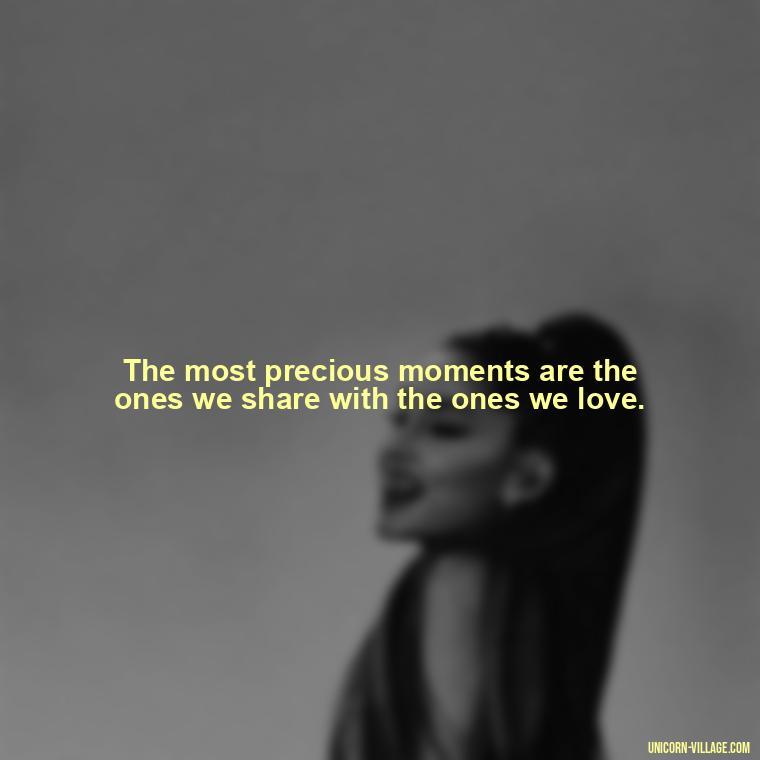 The most precious moments are the ones we share with the ones we love. - Precious Moments Quotes