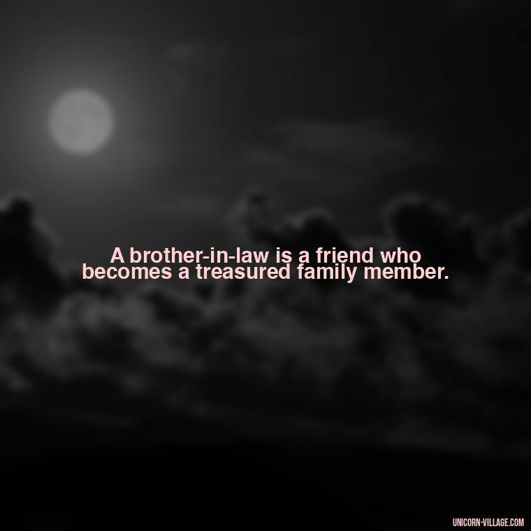 A brother-in-law is a friend who becomes a treasured family member. - Best Brother In Law Quotes
