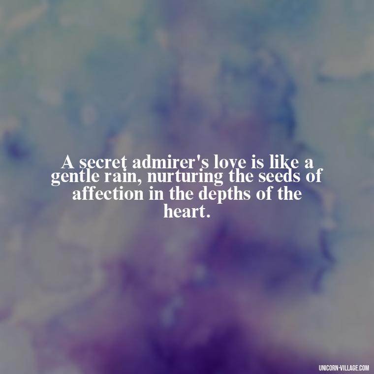 A secret admirer's love is like a gentle rain, nurturing the seeds of affection in the depths of the heart. - Secret Admirer Quotes