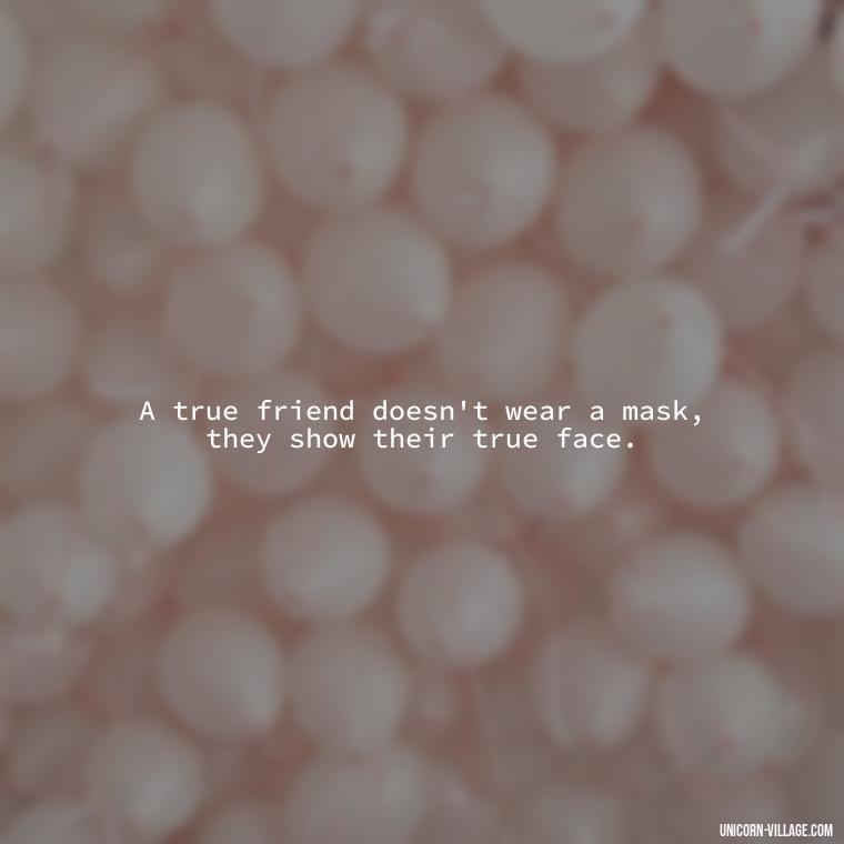 A true friend doesn't wear a mask, they show their true face. - Two Faced People Quotes