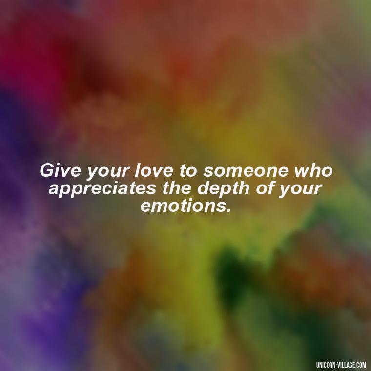 Give your love to someone who appreciates the depth of your emotions. - Dont Love Too Much Quotes
