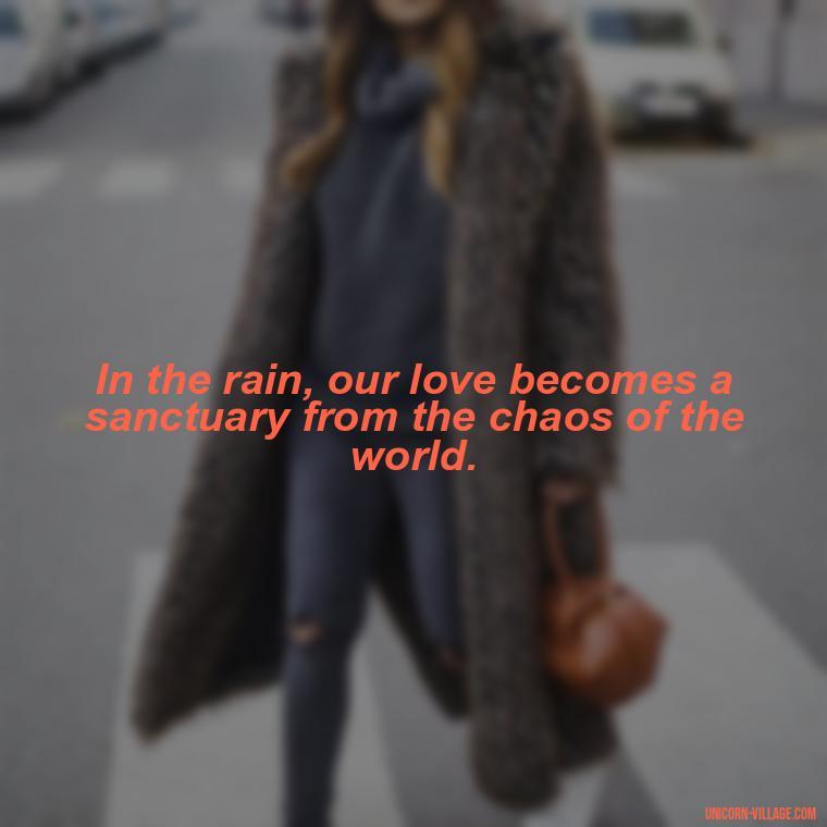 In the rain, our love becomes a sanctuary from the chaos of the world. - Romantic Rainy Day Quotes