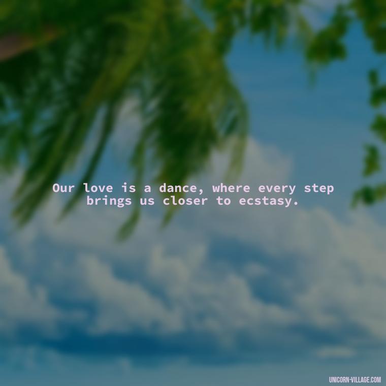 Our love is a dance, where every step brings us closer to ecstasy. - I Want To Make Love To You Quotes For Him