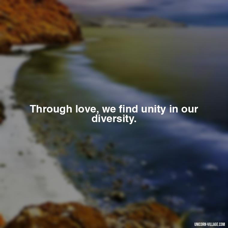 Through love, we find unity in our diversity. - Quotes By Aphrodite