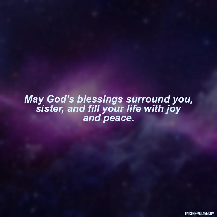 May God's blessings surround you, sister, and fill your life with joy and peace. - God Bless You Sister Quotes