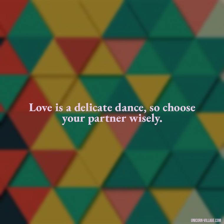 Love is a delicate dance, so choose your partner wisely. - Dont Love Too Much Quotes