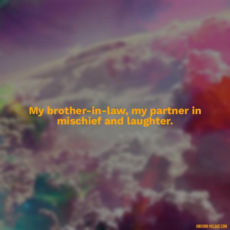 My brother-in-law, my partner in mischief and laughter. - Best Brother In Law Quotes