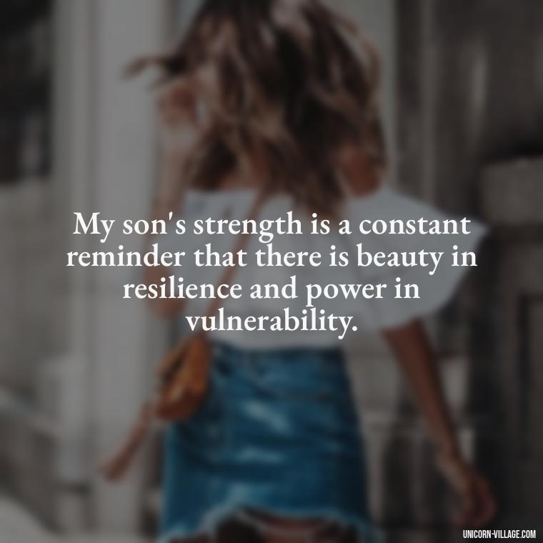 My son's strength is a constant reminder that there is beauty in resilience and power in vulnerability. - My Son Is My Strength Quotes