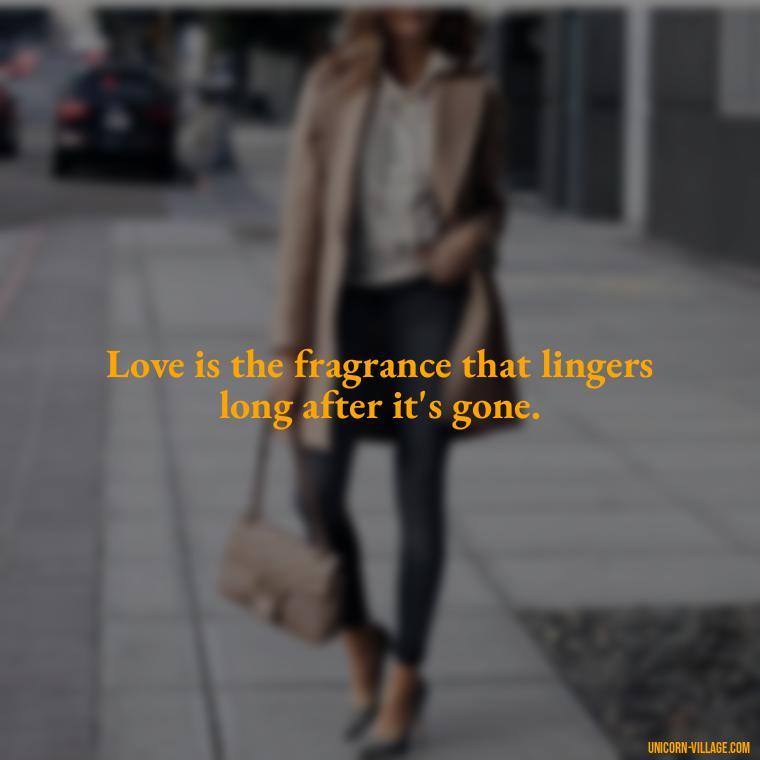 Love is the fragrance that lingers long after it's gone. - Quotes By Aphrodite