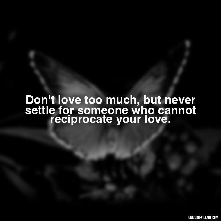 Don't love too much, but never settle for someone who cannot reciprocate your love. - Dont Love Too Much Quotes