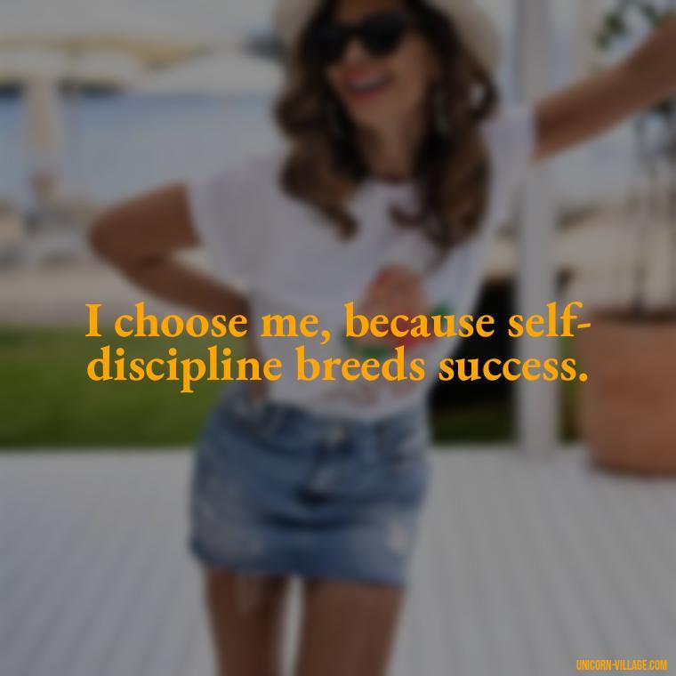I choose me, because self-discipline breeds success. - I Choose Me Quotes